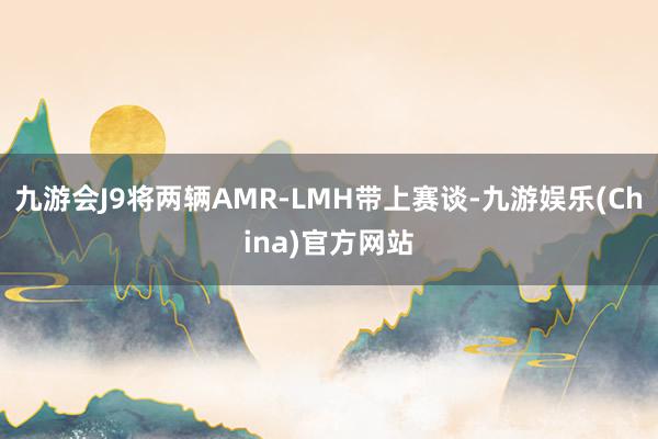 九游会J9将两辆AMR-LMH带上赛谈-九游娱乐(China)官方网站