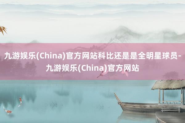 九游娱乐(China)官方网站科比还是是全明星球员-九游娱乐(China)官方网站