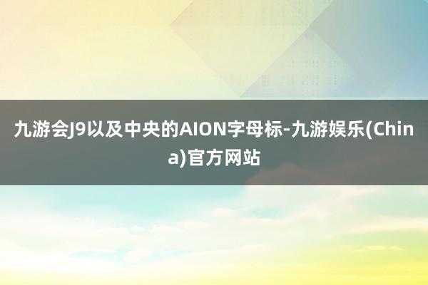 九游会J9以及中央的AION字母标-九游娱乐(China)官方网站