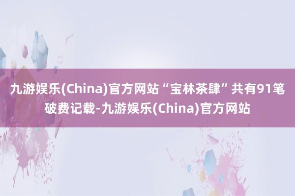 九游娱乐(China)官方网站“宝林茶肆”共有91笔破费记载-九游娱乐(China)官方网站