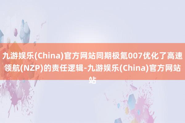 九游娱乐(China)官方网站同期极氪007优化了高速领航(NZP)的责任逻辑-九游娱乐(China)官方网站