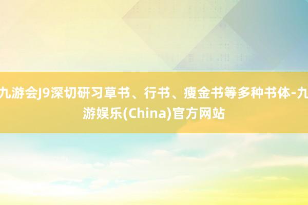 九游会J9深切研习草书、行书、瘦金书等多种书体-九游娱乐(China)官方网站