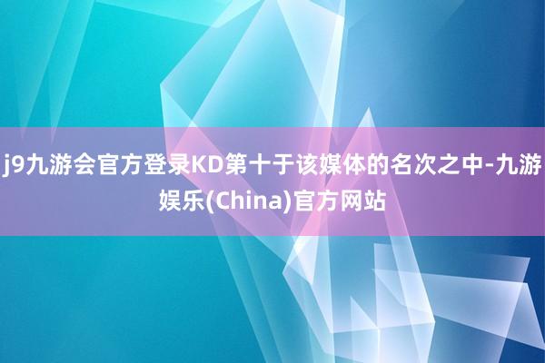 j9九游会官方登录KD第十于该媒体的名次之中-九游娱乐(China)官方网站