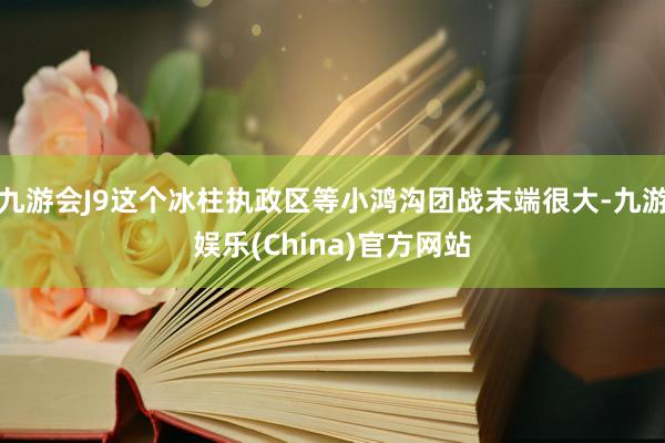 九游会J9这个冰柱执政区等小鸿沟团战末端很大-九游娱乐(China)官方网站