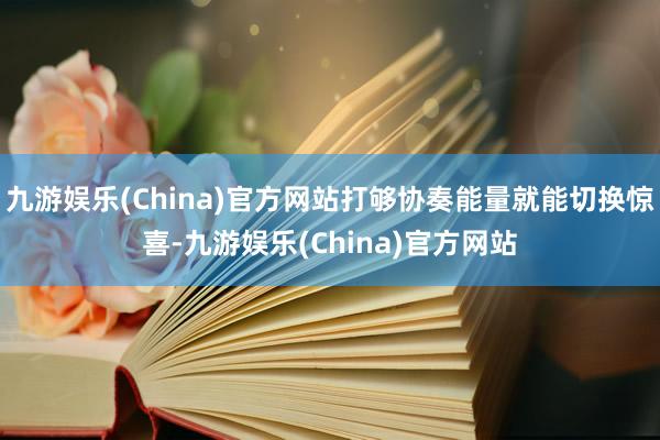 九游娱乐(China)官方网站打够协奏能量就能切换惊喜-九游娱乐(China)官方网站