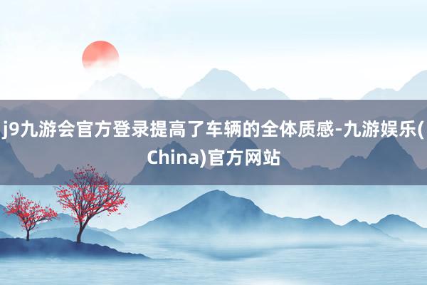 j9九游会官方登录提高了车辆的全体质感-九游娱乐(China)官方网站