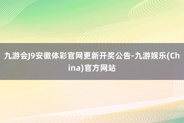 九游会J9安徽体彩官网更新开奖公告-九游娱乐(China)官方网站