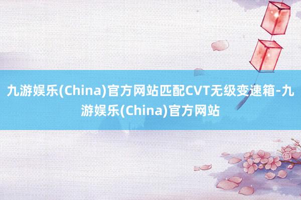 九游娱乐(China)官方网站匹配CVT无级变速箱-九游娱乐(China)官方网站