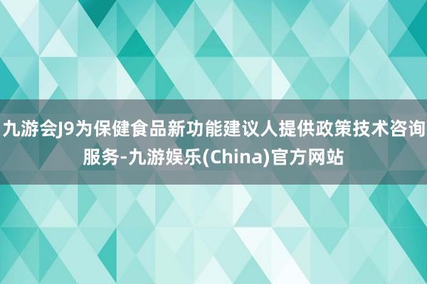 九游会J9为保健食品新功能建议人提供政策技术咨询服务-九游娱乐(China)官方网站