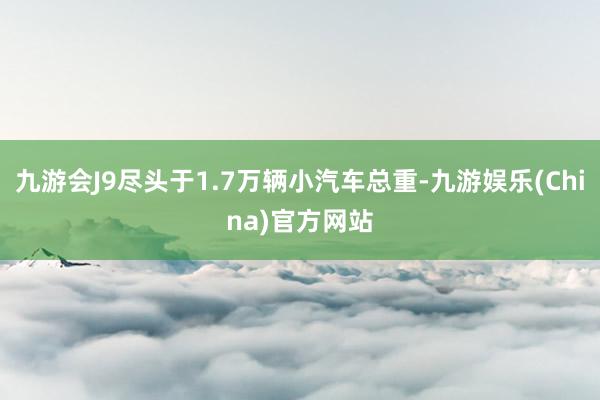 九游会J9尽头于1.7万辆小汽车总重-九游娱乐(China)官方网站