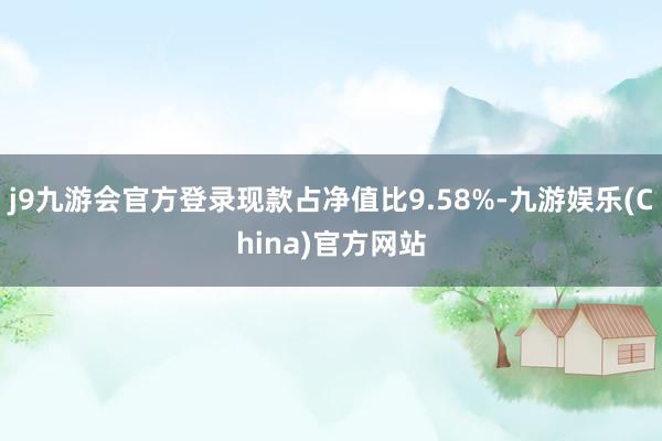 j9九游会官方登录现款占净值比9.58%-九游娱乐(China)官方网站