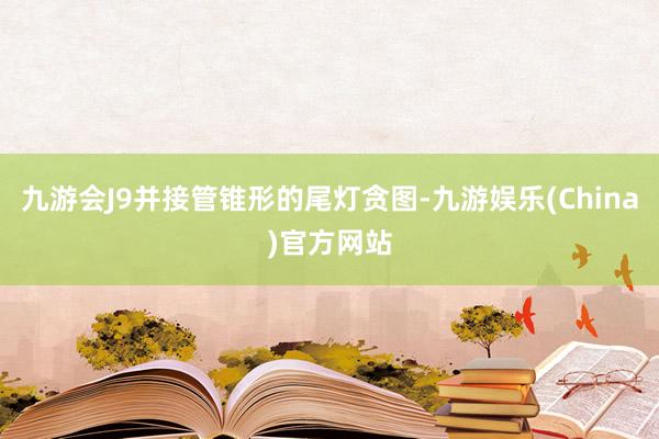 九游会J9并接管锥形的尾灯贪图-九游娱乐(China)官方网站