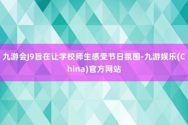 九游会J9旨在让学校师生感受节日氛围-九游娱乐(China)官方网站