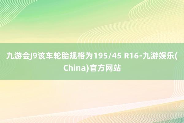 九游会J9该车轮胎规格为195/45 R16-九游娱乐(China)官方网站