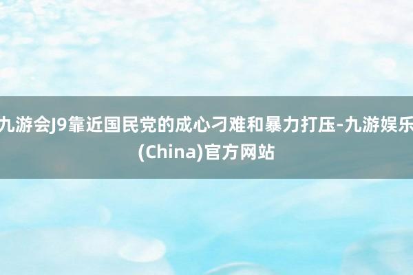 九游会J9靠近国民党的成心刁难和暴力打压-九游娱乐(China)官方网站