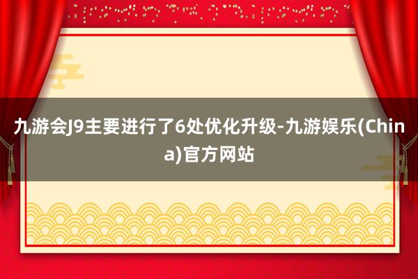 九游会J9主要进行了6处优化升级-九游娱乐(China)官方网站