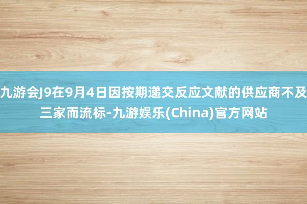 九游会J9在9月4日因按期递交反应文献的供应商不及三家而流标-九游娱乐(China)官方网站