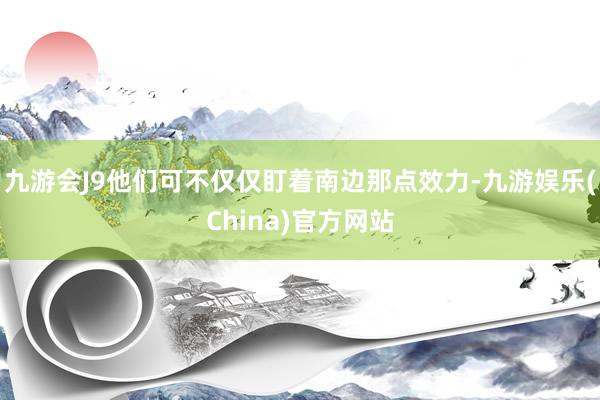 九游会J9他们可不仅仅盯着南边那点效力-九游娱乐(China)官方网站