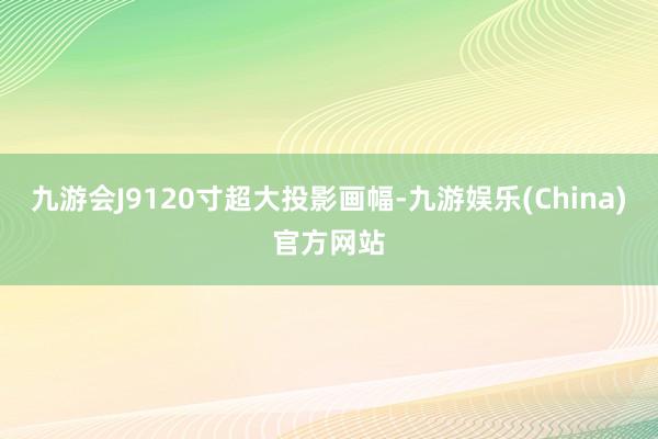 九游会J9120寸超大投影画幅-九游娱乐(China)官方网站