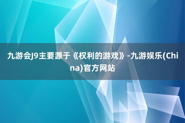 九游会J9主要源于《权利的游戏》-九游娱乐(China)官方网站