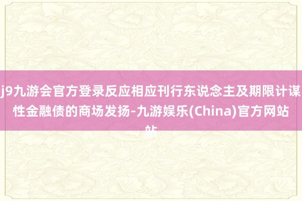 j9九游会官方登录反应相应刊行东说念主及期限计谋性金融债的商场发扬-九游娱乐(China)官方网站