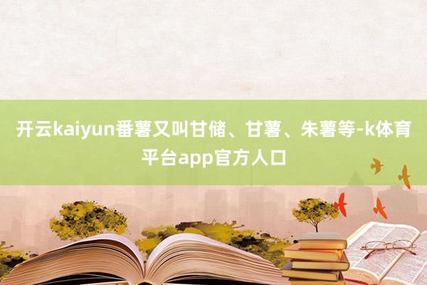 开云kaiyun番薯又叫甘储、甘薯、朱薯等-k体育平台app官方人口