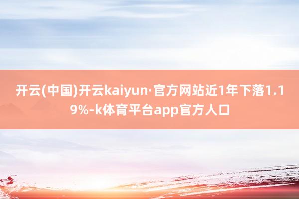 开云(中国)开云kaiyun·官方网站近1年下落1.19%-k体育平台app官方人口