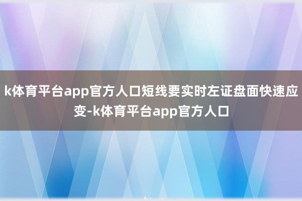 k体育平台app官方人口短线要实时左证盘面快速应变-k体育平台app官方人口