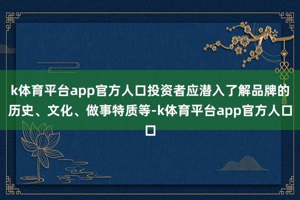 k体育平台app官方人口投资者应潜入了解品牌的历史、文化、做事特质等-k体育平台app官方人口