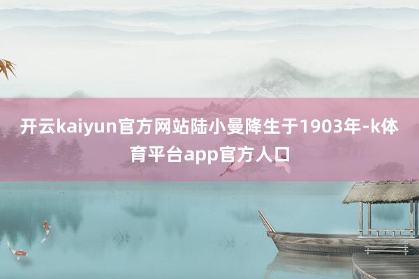 开云kaiyun官方网站陆小曼降生于1903年-k体育平台app官方人口