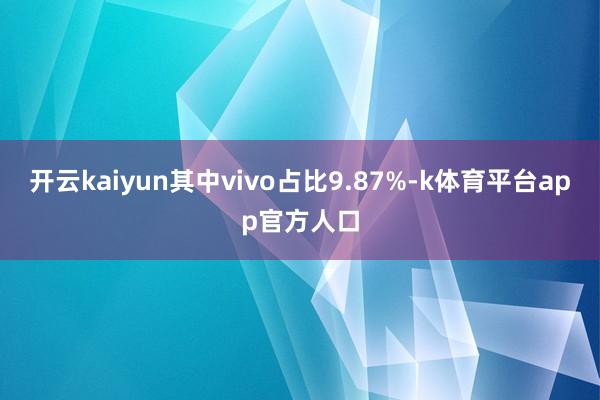 开云kaiyun其中vivo占比9.87%-k体育平台app官方人口