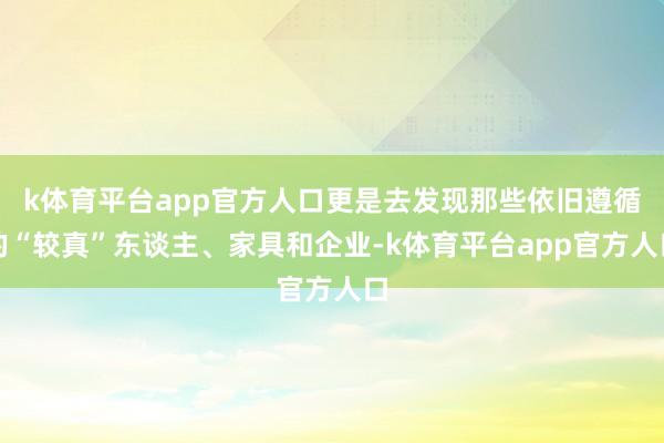 k体育平台app官方人口更是去发现那些依旧遵循的“较真”东谈主、家具和企业-k体育平台app官方人口