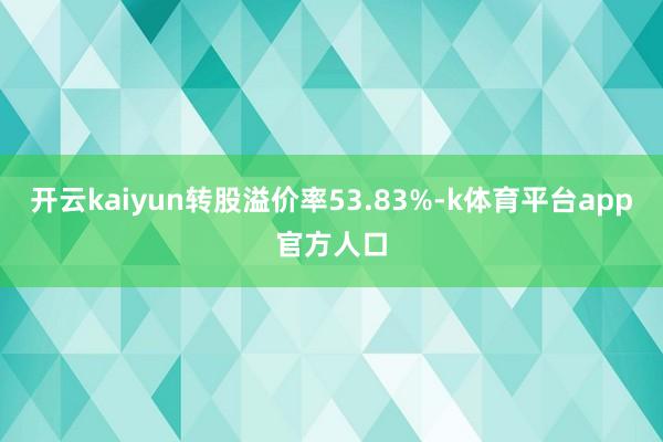 开云kaiyun转股溢价率53.83%-k体育平台app官方人口