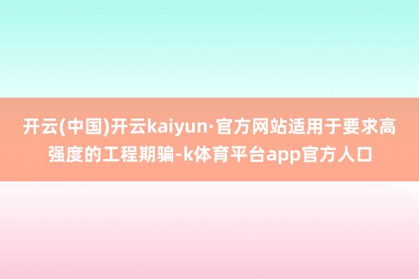 开云(中国)开云kaiyun·官方网站适用于要求高强度的工程期骗-k体育平台app官方人口