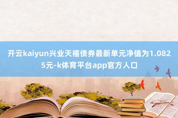 开云kaiyun兴业天禧债券最新单元净值为1.0825元-k体育平台app官方人口