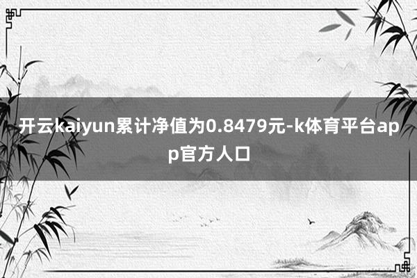 开云kaiyun累计净值为0.8479元-k体育平台app官方人口