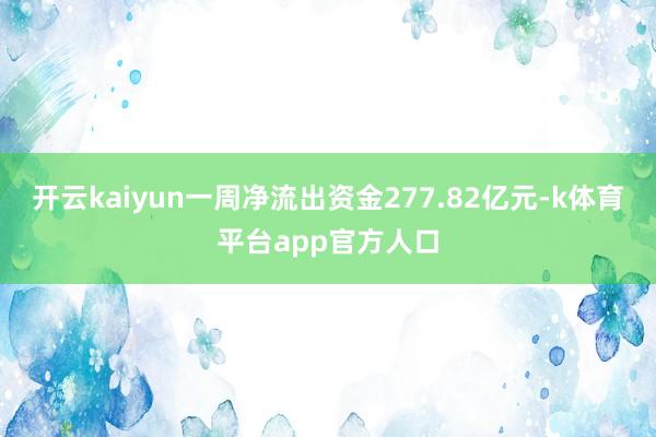 开云kaiyun一周净流出资金277.82亿元-k体育平台app官方人口