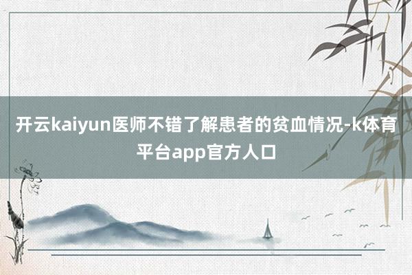 开云kaiyun医师不错了解患者的贫血情况-k体育平台app官方人口