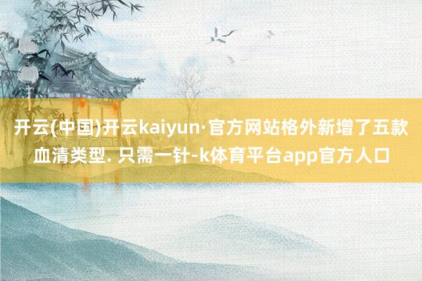 开云(中国)开云kaiyun·官方网站格外新增了五款血清类型. 只需一针-k体育平台app官方人口