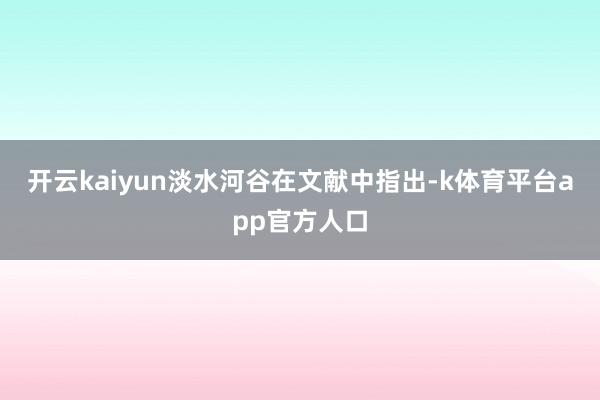 开云kaiyun　　淡水河谷在文献中指出-k体育平台app官方人口