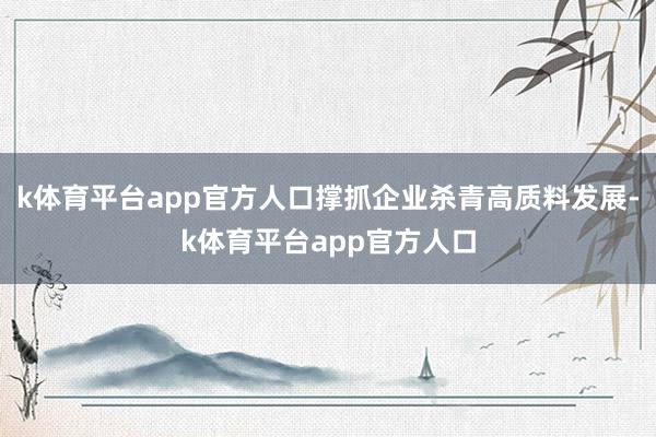 k体育平台app官方人口撑抓企业杀青高质料发展-k体育平台app官方人口