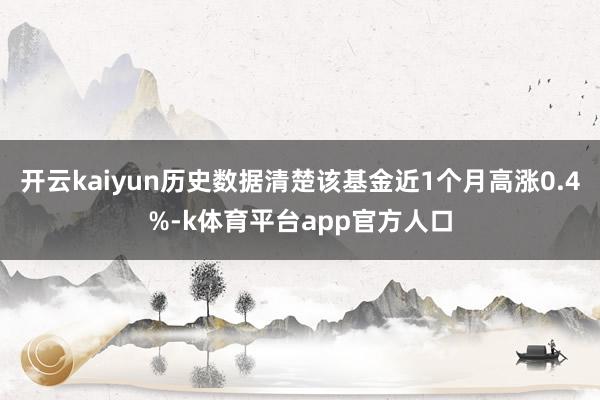 开云kaiyun历史数据清楚该基金近1个月高涨0.4%-k体育平台app官方人口