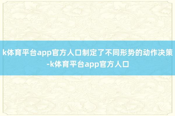 k体育平台app官方人口制定了不同形势的动作决策-k体育平台app官方人口