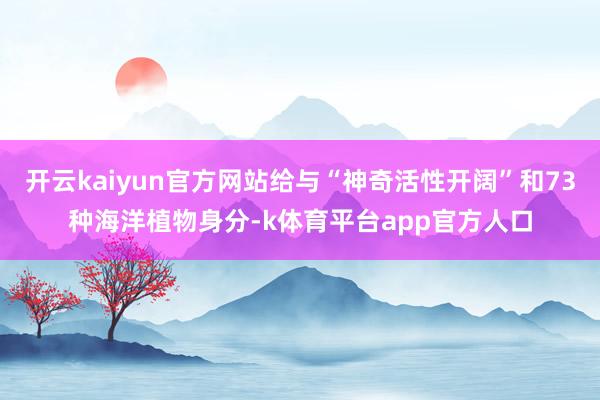 开云kaiyun官方网站给与“神奇活性开阔”和73种海洋植物身分-k体育平台app官方人口