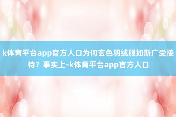 k体育平台app官方人口为何玄色羽绒服如斯广受接待？事实上-k体育平台app官方人口