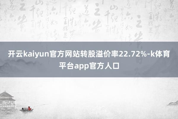 开云kaiyun官方网站转股溢价率22.72%-k体育平台app官方人口