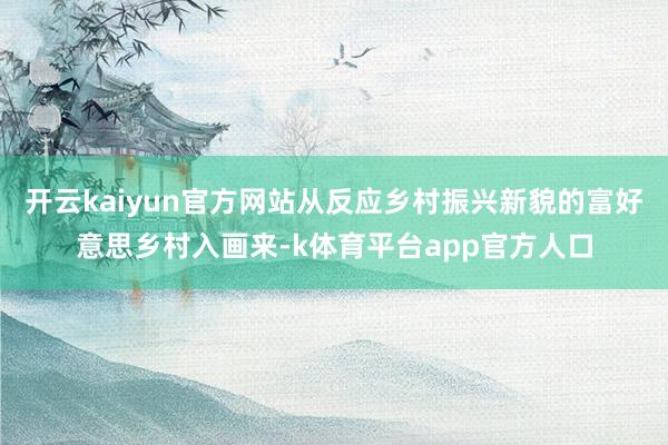 开云kaiyun官方网站从反应乡村振兴新貌的富好意思乡村入画来-k体育平台app官方人口