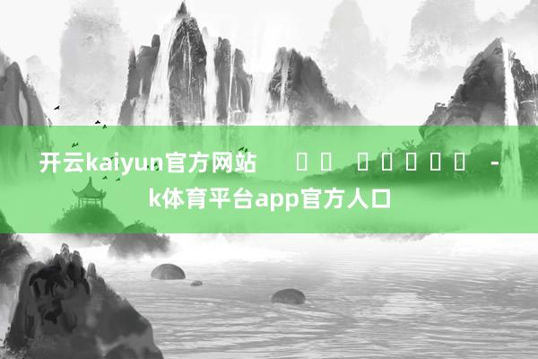 开云kaiyun官方网站      		  					  -k体育平台app官方人口