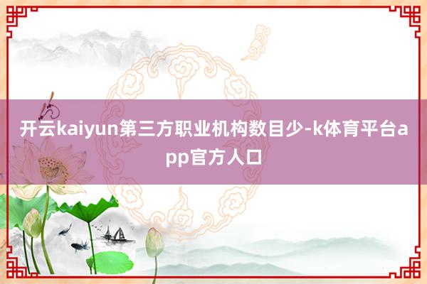 开云kaiyun第三方职业机构数目少-k体育平台app官方人口