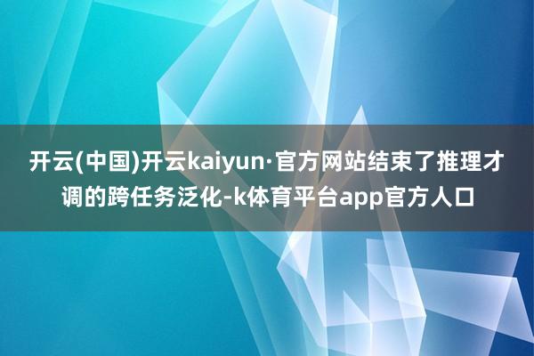 开云(中国)开云kaiyun·官方网站结束了推理才调的跨任务泛化-k体育平台app官方人口